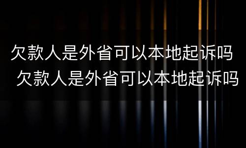 欠款人是外省可以本地起诉吗 欠款人是外省可以本地起诉吗没有明确还款地