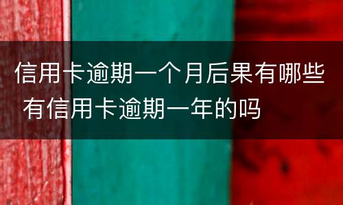 信用卡逾期一个月后果有哪些 有信用卡逾期一年的吗