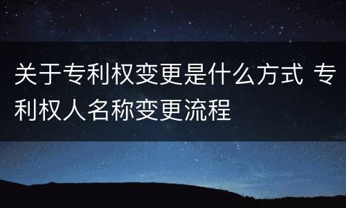 关于专利权变更是什么方式 专利权人名称变更流程