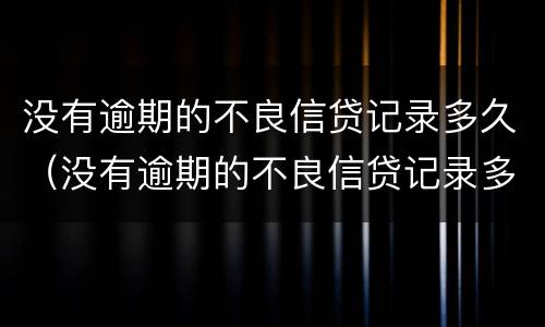没有逾期的不良信贷记录多久（没有逾期的不良信贷记录多久能消除）