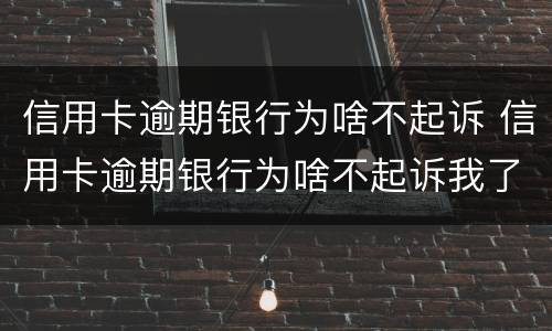 信用卡逾期银行为啥不起诉 信用卡逾期银行为啥不起诉我了