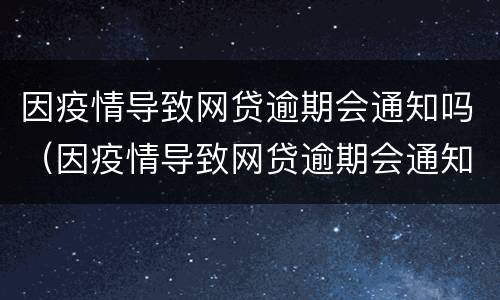 因疫情导致网贷逾期会通知吗（因疫情导致网贷逾期会通知吗怎么办）