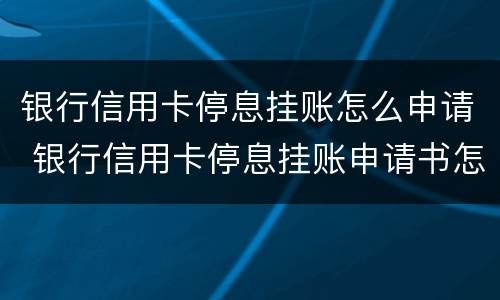 银行信用卡停息挂账怎么申请 银行信用卡停息挂账申请书怎么写