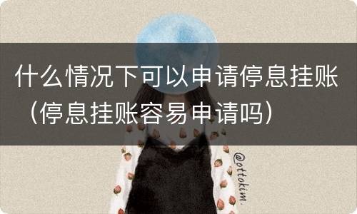 什么情况下可以申请停息挂账（停息挂账容易申请吗）