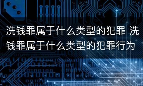 洗钱罪属于什么类型的犯罪 洗钱罪属于什么类型的犯罪行为