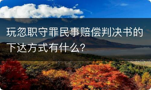 玩忽职守罪民事赔偿判决书的下达方式有什么？
