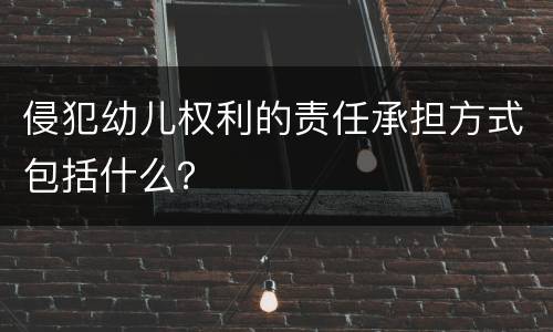 侵犯幼儿权利的责任承担方式包括什么？