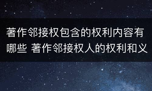著作邻接权包含的权利内容有哪些 著作邻接权人的权利和义务