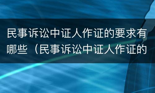 民事诉讼中证人作证的要求有哪些（民事诉讼中证人作证的要求有哪些规定）
