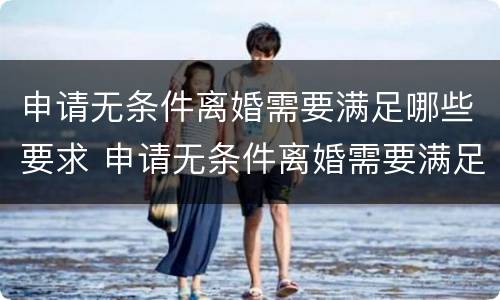 申请无条件离婚需要满足哪些要求 申请无条件离婚需要满足哪些要求呢