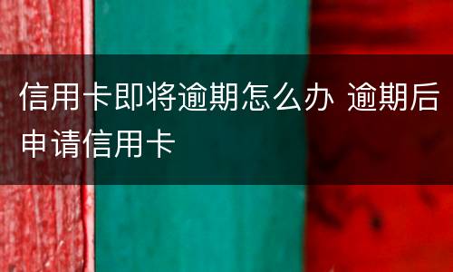 信用卡即将逾期怎么办 逾期后申请信用卡