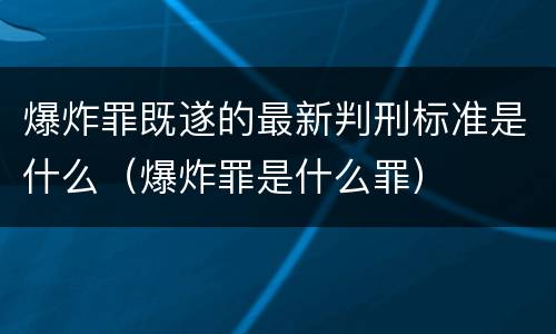 爆炸罪既遂的最新判刑标准是什么（爆炸罪是什么罪）