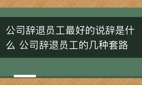 公司辞退员工最好的说辞是什么 公司辞退员工的几种套路