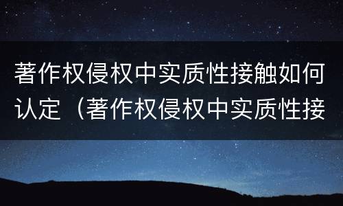著作权侵权中实质性接触如何认定（著作权侵权中实质性接触如何认定责任）