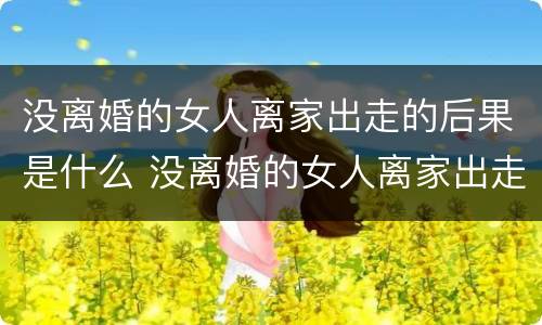 没离婚的女人离家出走的后果是什么 没离婚的女人离家出走的后果是什么意思