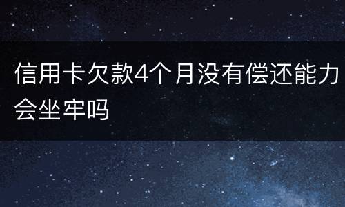 信用卡欠款4个月没有偿还能力会坐牢吗
