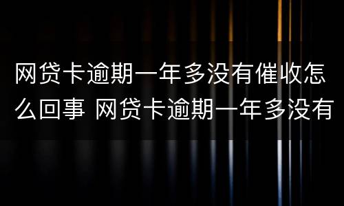 网贷卡逾期一年多没有催收怎么回事 网贷卡逾期一年多没有催收怎么回事呀