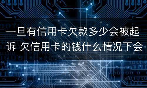 一旦有信用卡欠款多少会被起诉 欠信用卡的钱什么情况下会起诉