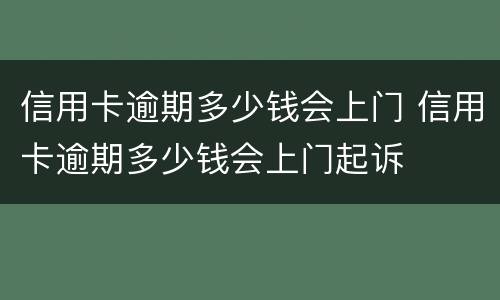 信用卡逾期多少钱会上门 信用卡逾期多少钱会上门起诉