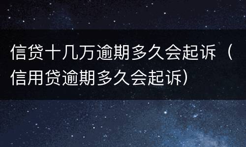 信贷十几万逾期多久会起诉（信用贷逾期多久会起诉）