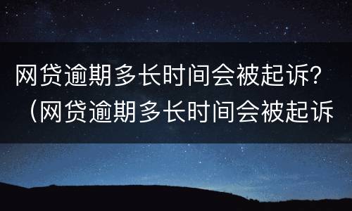 网贷逾期多长时间会被起诉？（网贷逾期多长时间会被起诉上征信）