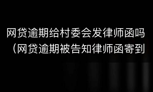 网贷逾期给村委会发律师函吗（网贷逾期被告知律师函寄到村委怎样去签收）