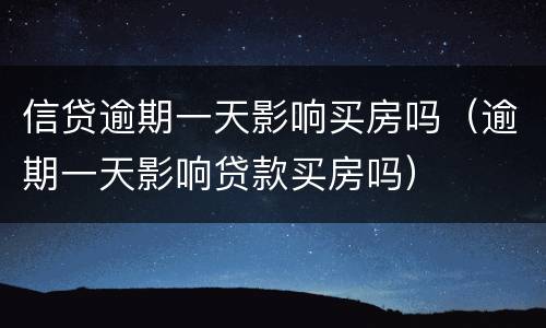 信贷逾期一天影响买房吗（逾期一天影响贷款买房吗）
