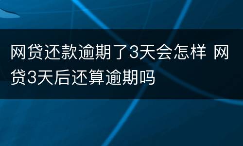 网贷还款逾期了3天会怎样 网贷3天后还算逾期吗