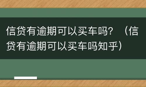 信贷有逾期可以买车吗？（信贷有逾期可以买车吗知乎）