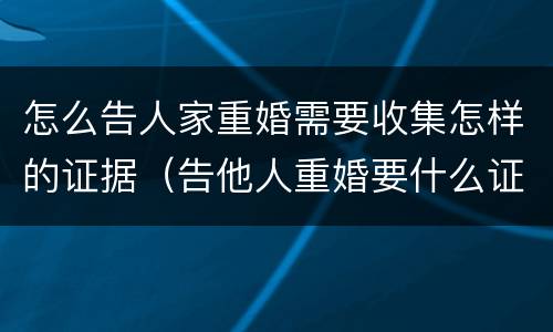 怎么告人家重婚需要收集怎样的证据（告他人重婚要什么证据?）