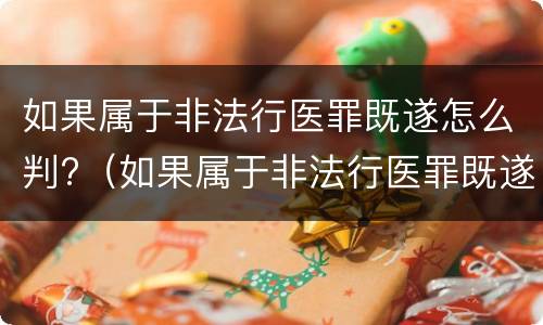 如果属于非法行医罪既遂怎么判?（如果属于非法行医罪既遂怎么判刑）