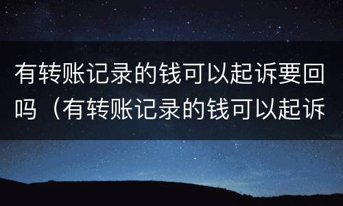有转账记录的钱可以起诉要回吗（有转账记录的钱可以起诉要回吗?）
