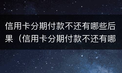 信用卡分期付款不还有哪些后果（信用卡分期付款不还有哪些后果呢）