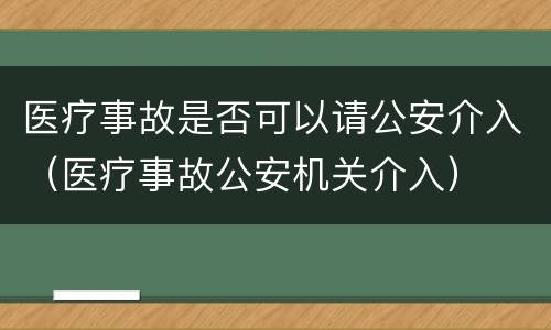 医疗事故是否可以请公安介入（医疗事故公安机关介入）