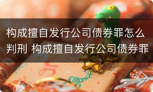 构成擅自发行公司债券罪怎么判刑 构成擅自发行公司债券罪怎么判刑的