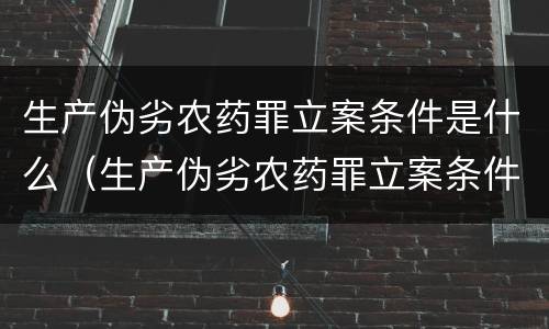 生产伪劣农药罪立案条件是什么（生产伪劣农药罪立案条件是什么呢）