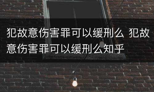 犯故意伤害罪可以缓刑么 犯故意伤害罪可以缓刑么知乎
