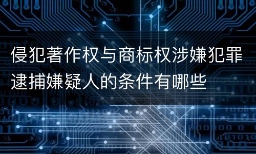 侵犯著作权与商标权涉嫌犯罪逮捕嫌疑人的条件有哪些