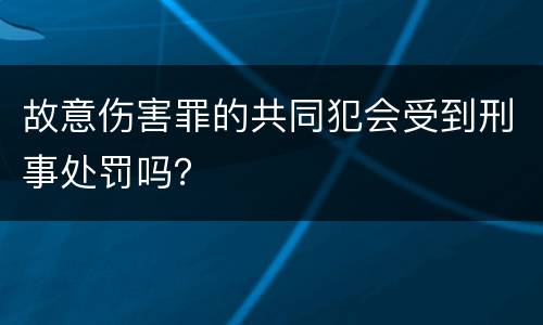 故意伤害罪的共同犯会受到刑事处罚吗？