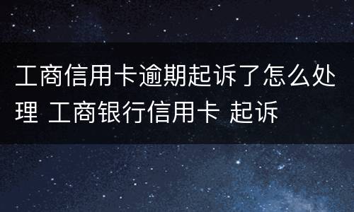 工商信用卡逾期起诉了怎么处理 工商银行信用卡 起诉