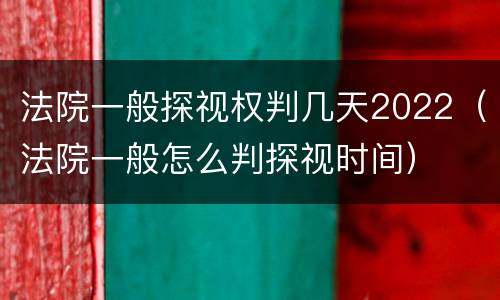 法院一般探视权判几天2022（法院一般怎么判探视时间）