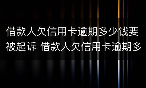 借款人欠信用卡逾期多少钱要被起诉 借款人欠信用卡逾期多少钱要被起诉了