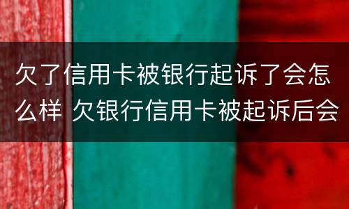 欠了信用卡被银行起诉了会怎么样 欠银行信用卡被起诉后会怎么样
