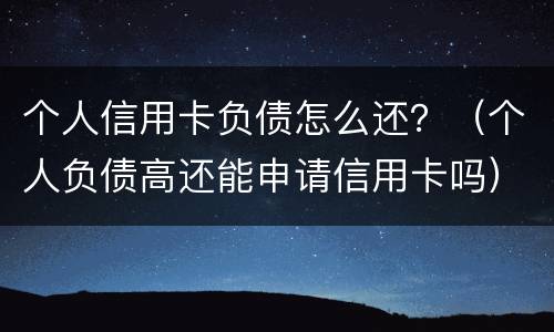 个人信用卡负债怎么还？（个人负债高还能申请信用卡吗）