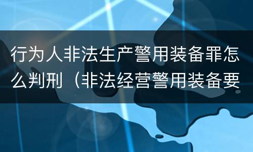 行为人非法生产警用装备罪怎么判刑（非法经营警用装备要判几年）