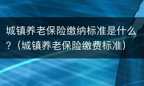 城镇养老保险缴纳标准是什么?（城镇养老保险缴费标准）
