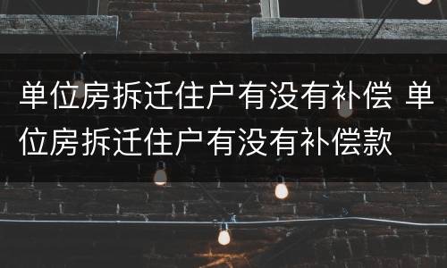 单位房拆迁住户有没有补偿 单位房拆迁住户有没有补偿款