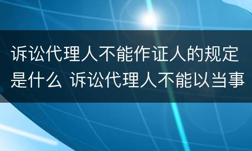 诉讼代理人不能作证人的规定是什么 诉讼代理人不能以当事人的名义进行诉讼