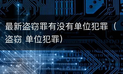 最新盗窃罪有没有单位犯罪（盗窃 单位犯罪）