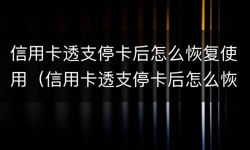 信用卡透支停卡后怎么恢复使用（信用卡透支停卡后怎么恢复使用记录）
